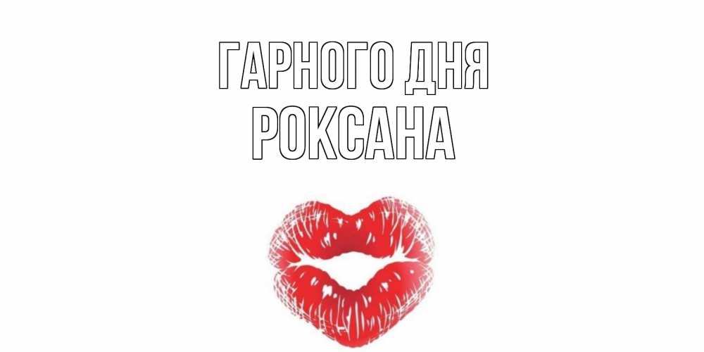 Открытка на каждый день з підписом, Роксана Гарного дня Поцелуй Прикольна листівка з побажанням онлайн скачати безкоштовно 