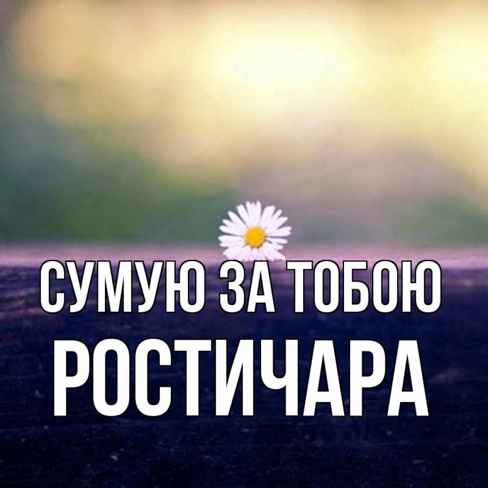 Открытка на каждый день з підписом, Ростичара Сумую за тобою приходи в гости Прикольна листівка з побажанням онлайн скачати безкоштовно 