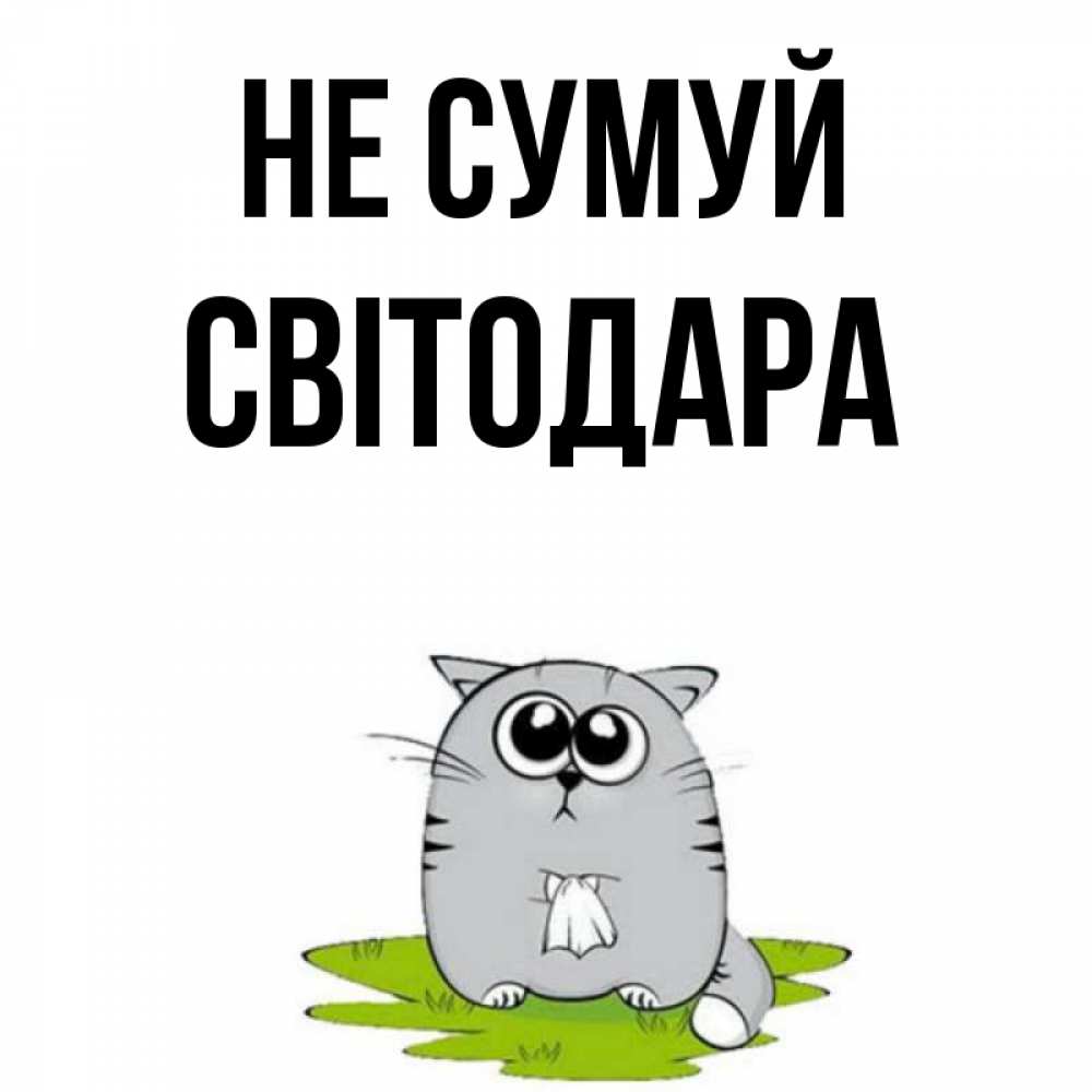 Открытка на каждый день з підписом, Світодара Не сумуй грустный котяра Прикольна листівка з побажанням онлайн скачати безкоштовно 