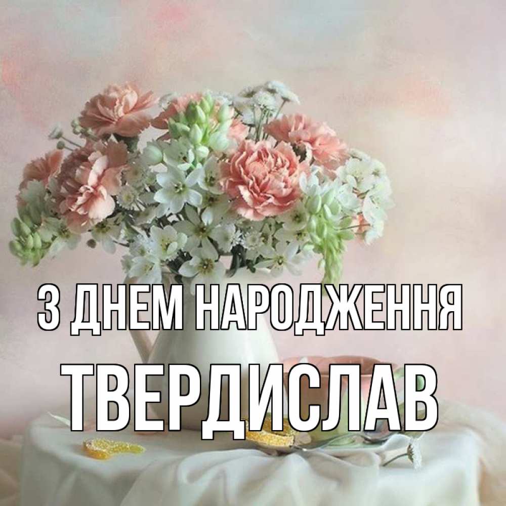 Открытка на каждый день з підписом, Твердислав З Днем народження с цветами Прикольна листівка з побажанням онлайн скачати безкоштовно 