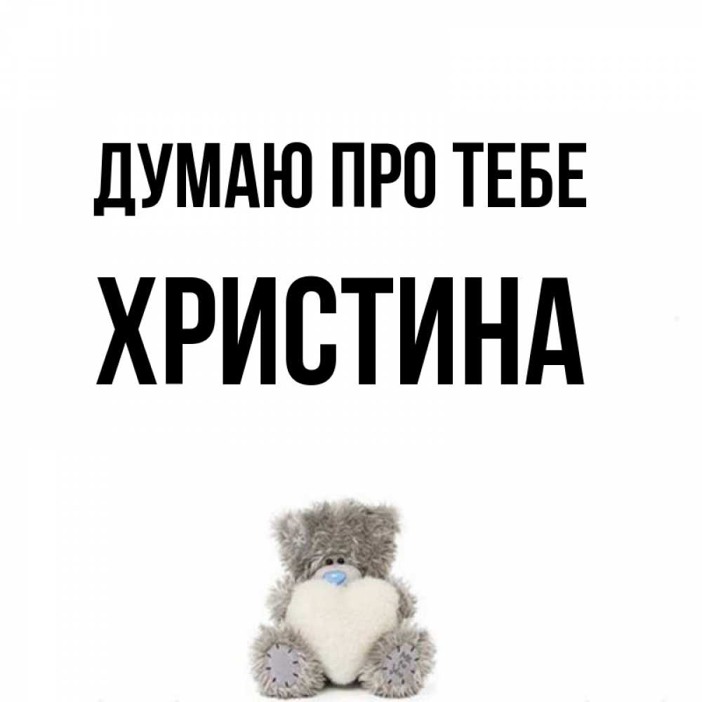 Открытка на каждый день з підписом, Христина Думаю про тебе тедди с сердечком для любимой Прикольна листівка з побажанням онлайн скачати безкоштовно 
