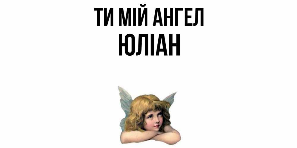 Открытка на каждый день з підписом, Юліан Ти мій ангел ангел Прикольна листівка з побажанням онлайн скачати безкоштовно 