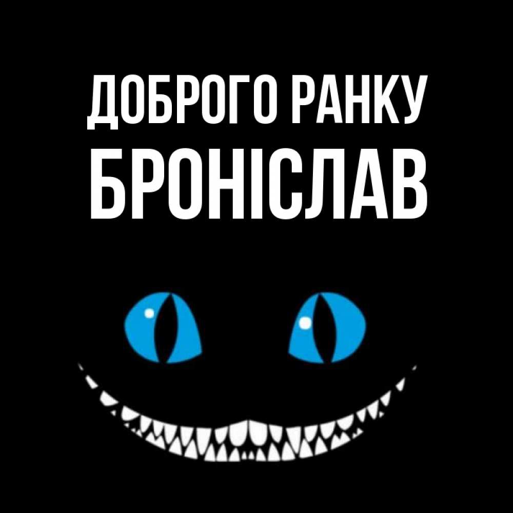 Открытка на каждый день з підписом, Броніслав Доброго ранку голубые глаза и зубки Прикольна листівка з побажанням онлайн скачати безкоштовно 