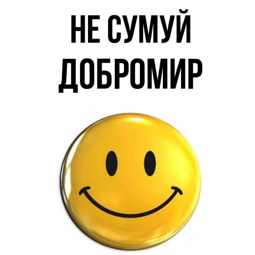 Открытка на каждый день з підписом, Добромир Не сумуй желаем всем позитива Прикольна листівка з побажанням онлайн скачати безкоштовно 