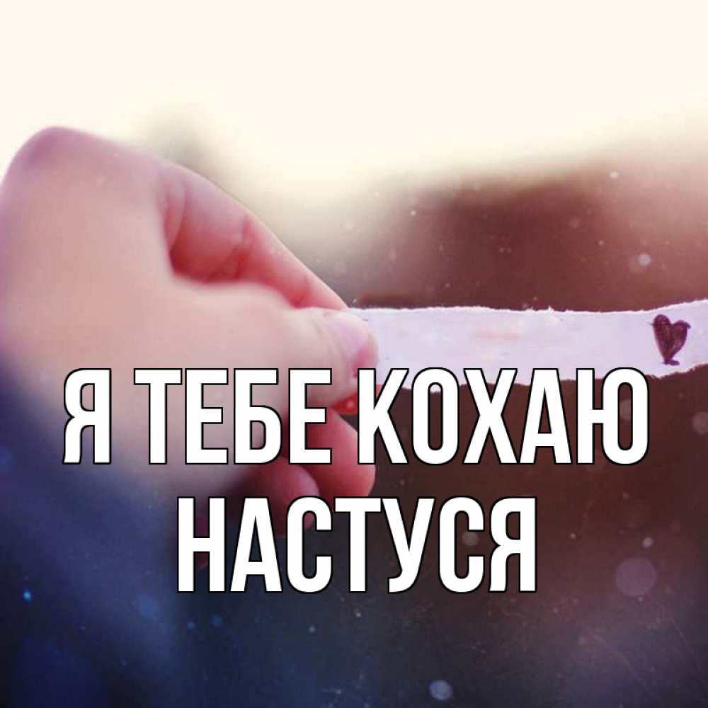 Открытка на каждый день з підписом, Настуся Я тебе кохаю для тебя Прикольна листівка з побажанням онлайн скачати безкоштовно 