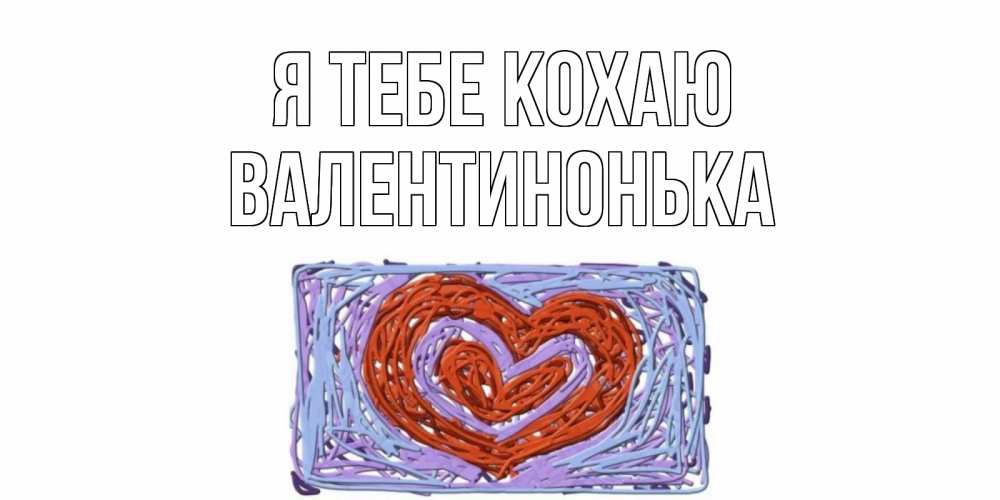 Открытка на каждый день з підписом, Валентинонька Я тебе кохаю сердце Прикольна листівка з побажанням онлайн скачати безкоштовно 