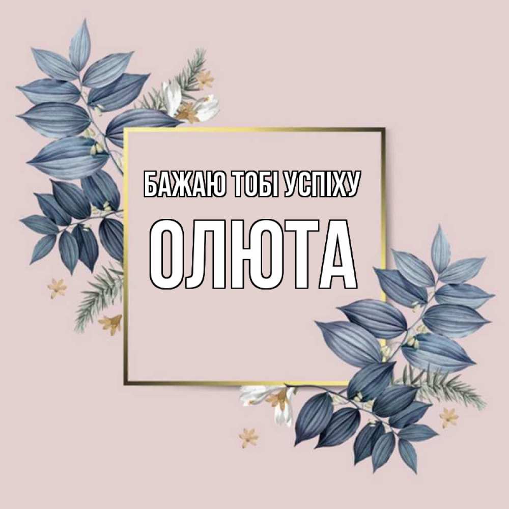 Открытка на каждый день з підписом, Олюта Бажаю тобі успіху листья цветов Прикольна листівка з побажанням онлайн скачати безкоштовно 