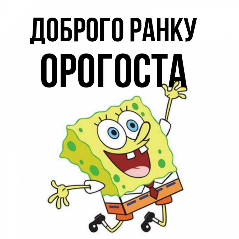 Открытка на каждый день з підписом, Орогоста Доброго ранку улыбающийся спанч Боб Прикольна листівка з побажанням онлайн скачати безкоштовно 