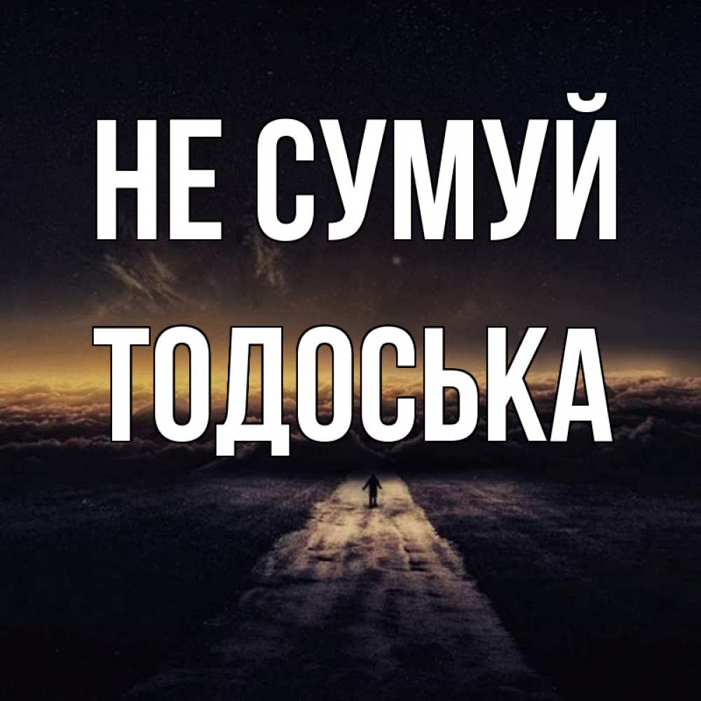 Открытка на каждый день з підписом, Тодоська Не сумуй дорога в никуда Прикольна листівка з побажанням онлайн скачати безкоштовно 