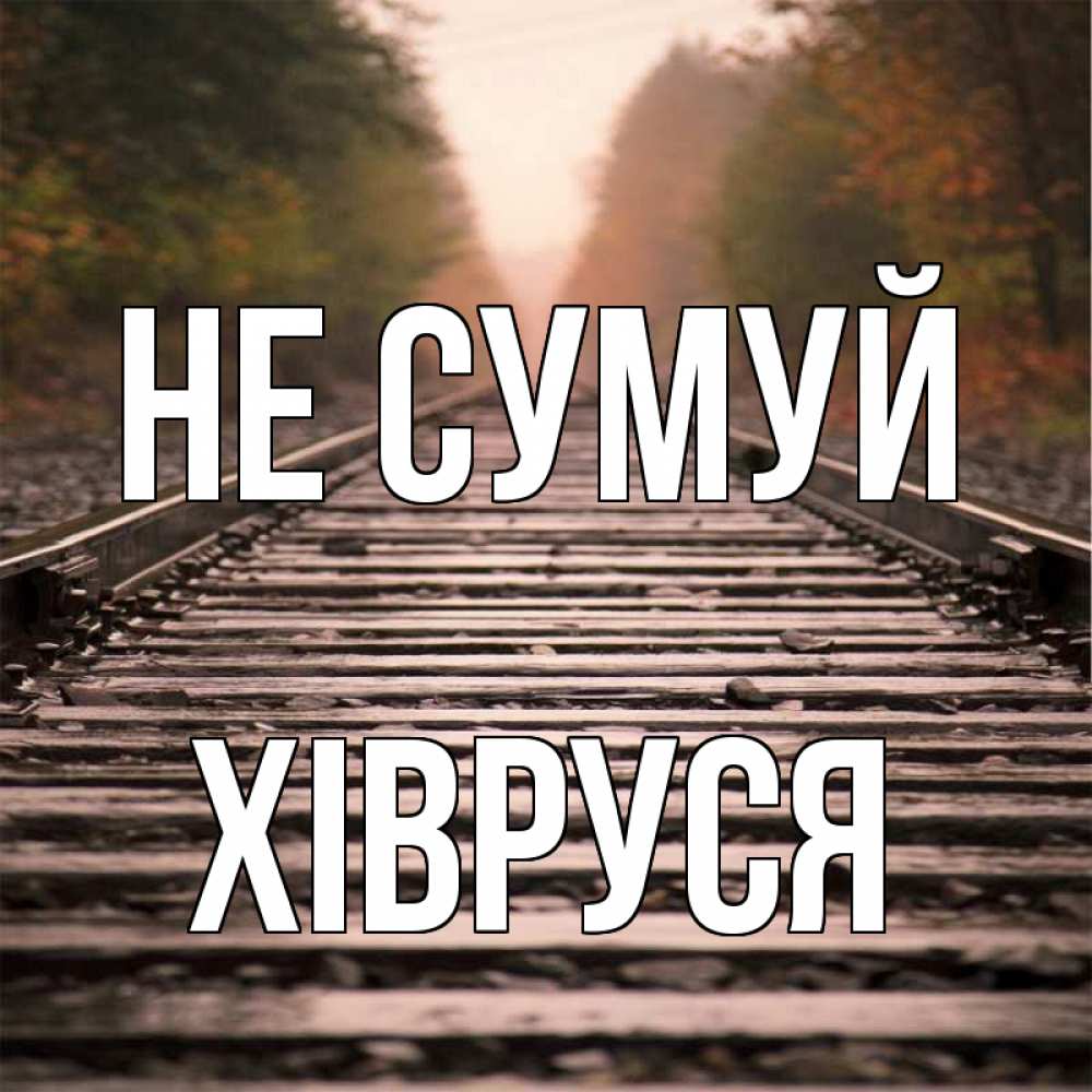 Открытка на каждый день з підписом, Хівруся Не сумуй лес и железная дорога Прикольна листівка з побажанням онлайн скачати безкоштовно 