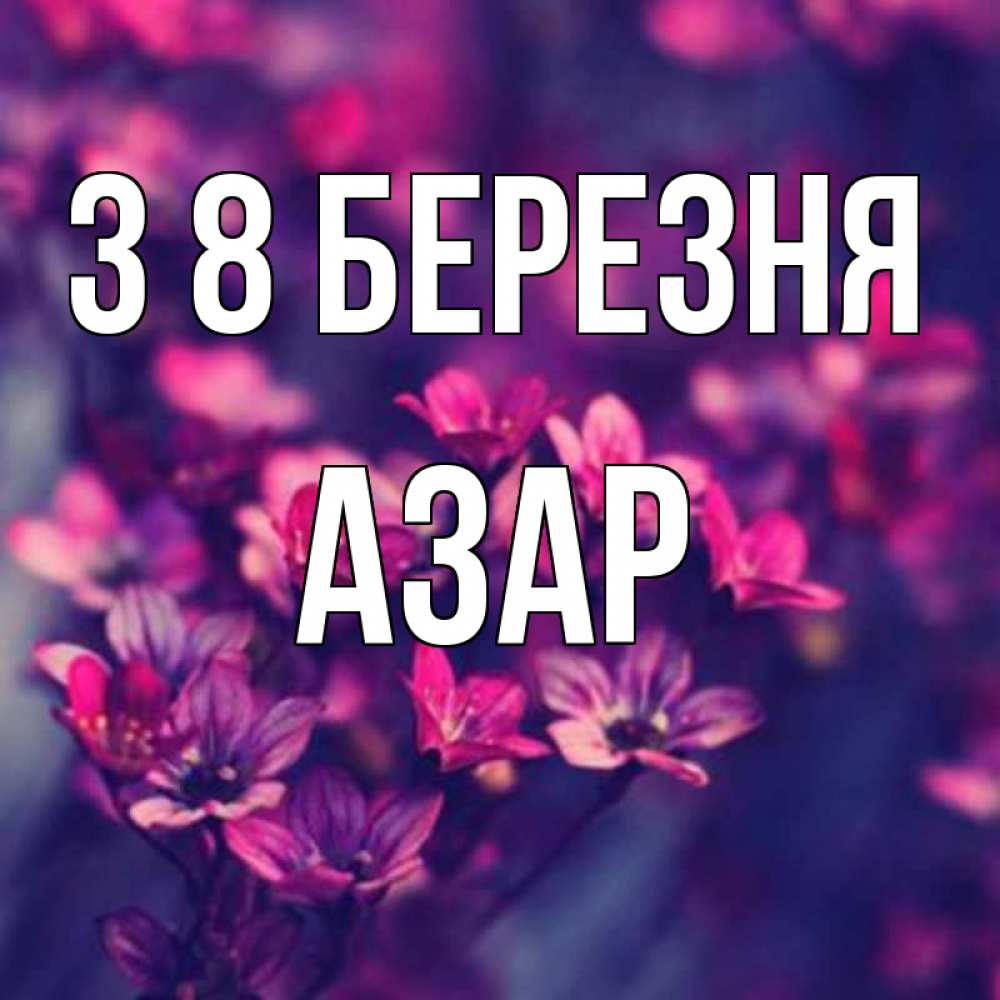 Открытка на каждый день з підписом, Азар З 8 БЕРЕЗНЯ небольшие цветы 1 Прикольна листівка з побажанням онлайн скачати безкоштовно 