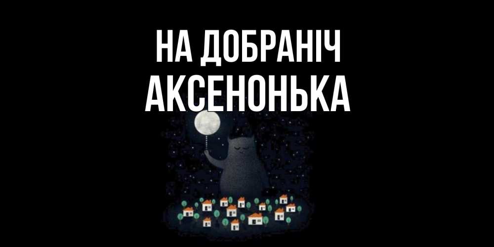 Открытка на каждый день з підписом, Аксенонька На добраніч кот,луна, ночь, звезды Прикольна листівка з побажанням онлайн скачати безкоштовно 
