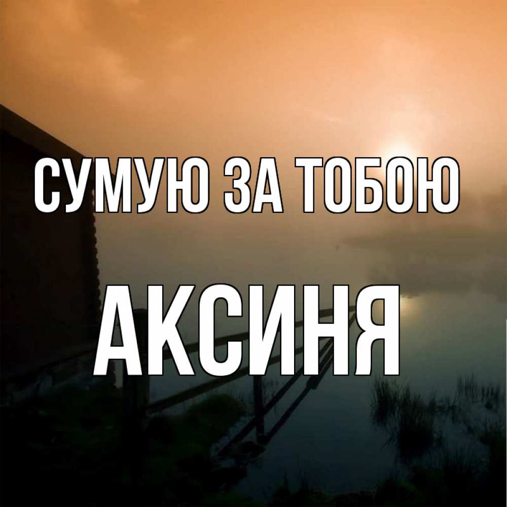 Открытка на каждый день з підписом, Аксиня Сумую за тобою приходи ко мне на чай Прикольна листівка з побажанням онлайн скачати безкоштовно 