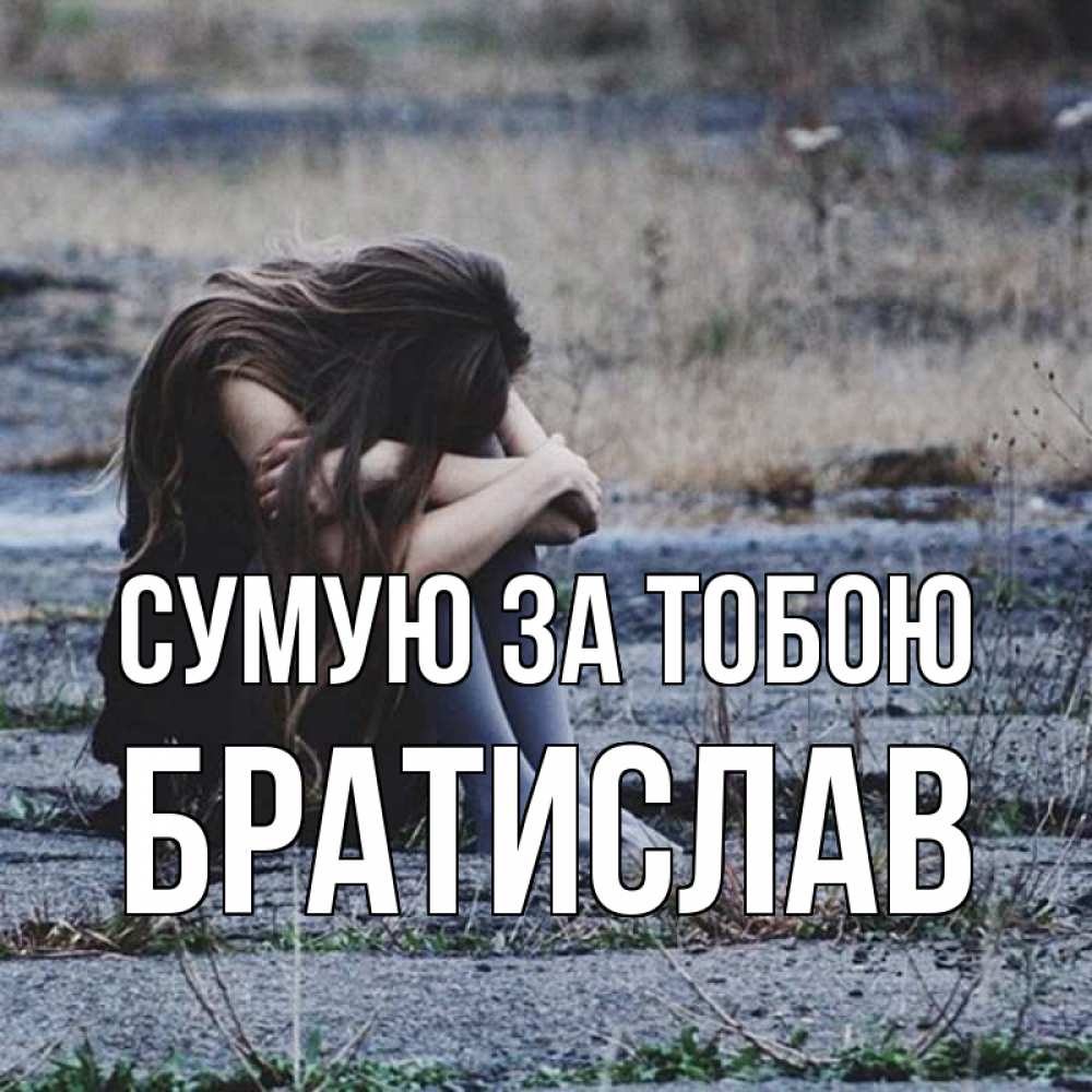 Открытка на каждый день з підписом, Братислав Сумую за тобою мне скучно очень Прикольна листівка з побажанням онлайн скачати безкоштовно 