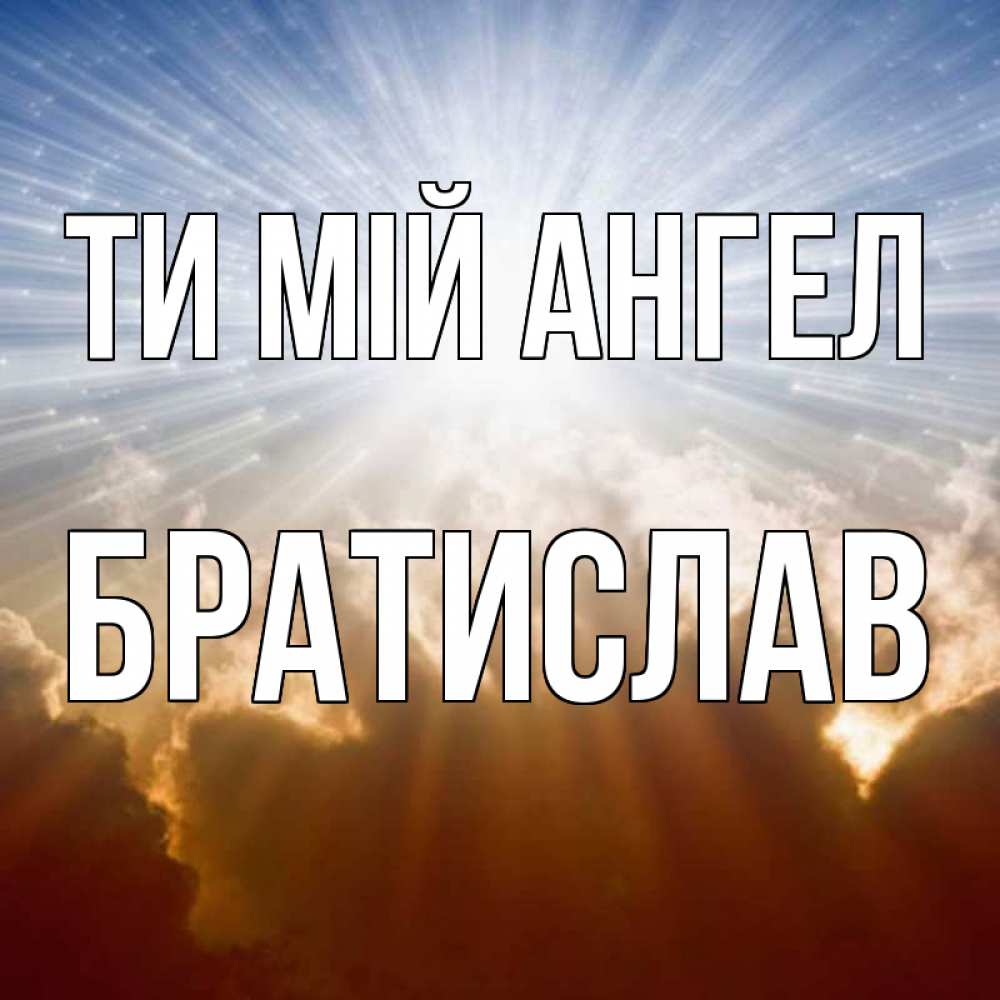 Открытка на каждый день з підписом, Братислав Ти мій ангел ангельский свет на небе Прикольна листівка з побажанням онлайн скачати безкоштовно 
