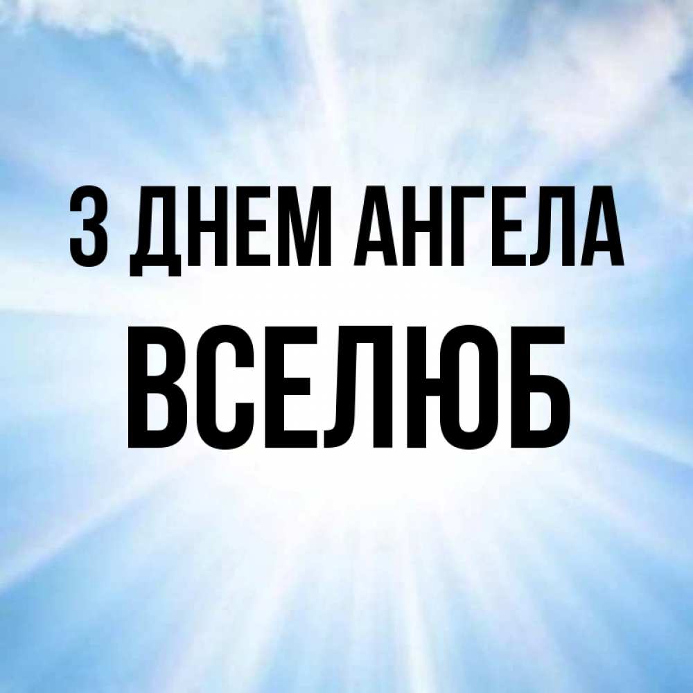 Открытка на каждый день з підписом, Вселюб З Днем ангела свет небесный Прикольна листівка з побажанням онлайн скачати безкоштовно 