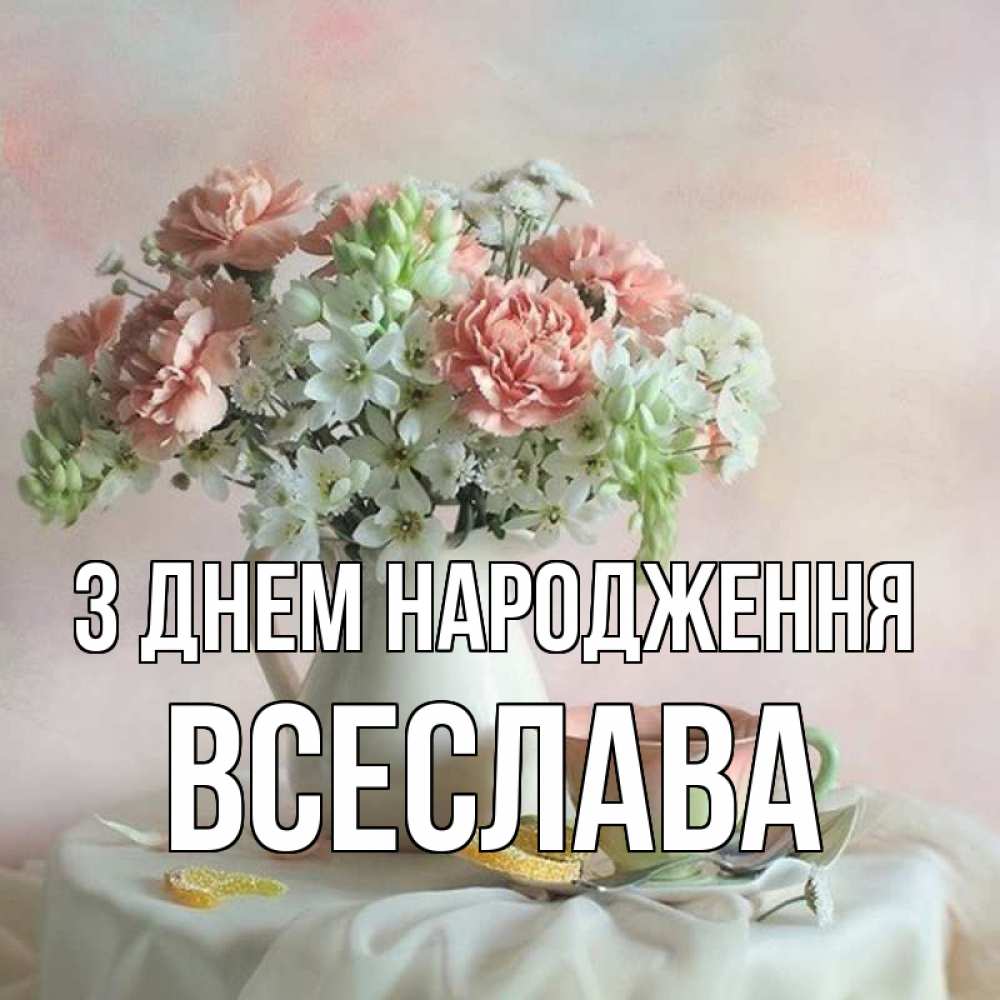 Открытка на каждый день з підписом, Всеслава З Днем народження с цветами Прикольна листівка з побажанням онлайн скачати безкоштовно 