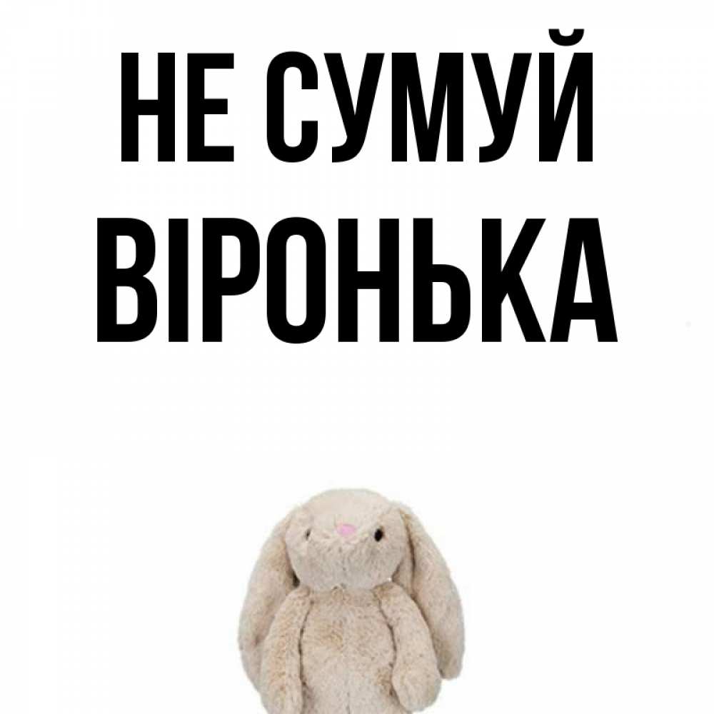 Открытка на каждый день з підписом, Віронька Не сумуй детская игрушка зайчика Прикольна листівка з побажанням онлайн скачати безкоштовно 