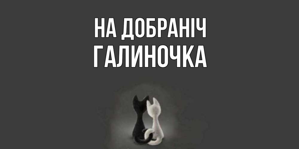 Открытка на каждый день з підписом, Галиночка На добраніч коты Прикольна листівка з побажанням онлайн скачати безкоштовно 