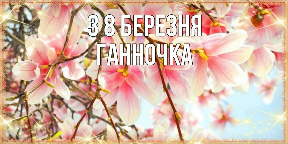 Открытка на каждый день з підписом, Ганночка З 8 БЕРЕЗНЯ цветы деревьев на 8 марта Прикольна листівка з побажанням онлайн скачати безкоштовно 