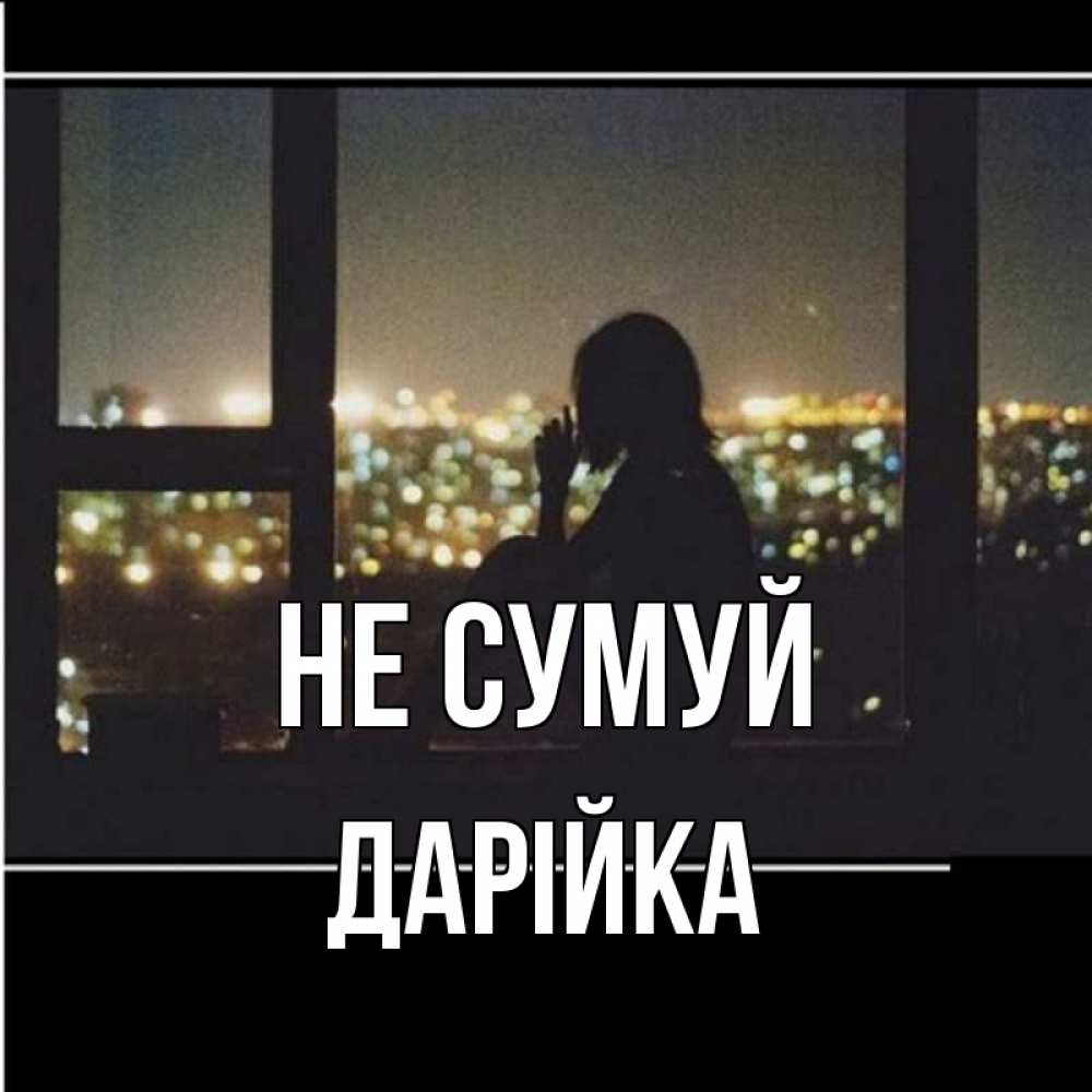 Открытка на каждый день з підписом, Дарійка Не сумуй смотрит на ночной город Прикольна листівка з побажанням онлайн скачати безкоштовно 