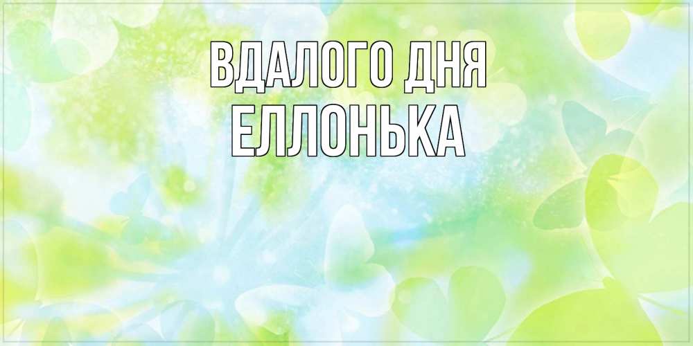 Открытка на каждый день з підписом, Еллонька Вдалого дня абстрактная картинка с пожеланием прекрасного летнего дня Прикольна листівка з побажанням онлайн скачати безкоштовно 