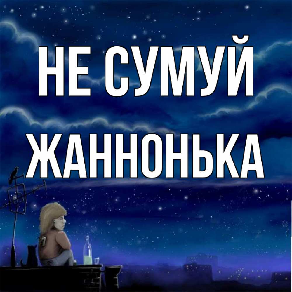 Открытка на каждый день з підписом, Жаннонька Не сумуй город с крыши Прикольна листівка з побажанням онлайн скачати безкоштовно 