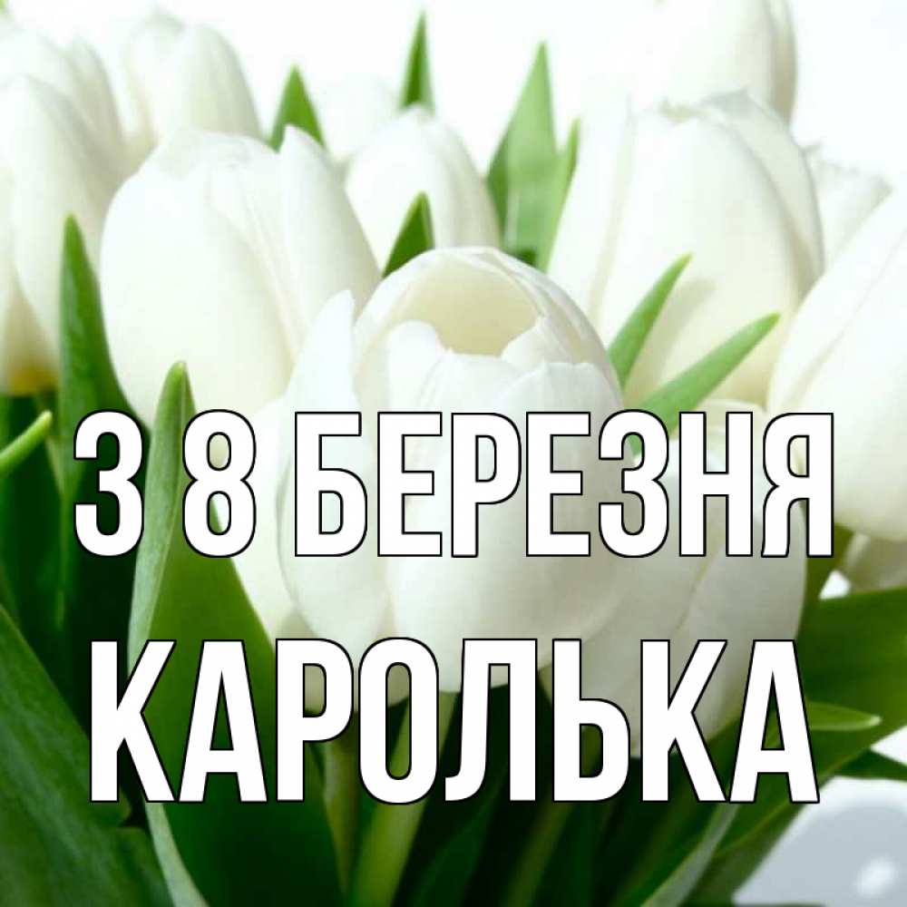 Открытка на каждый день з підписом, Каролька З 8 БЕРЕЗНЯ цветы Прикольна листівка з побажанням онлайн скачати безкоштовно 