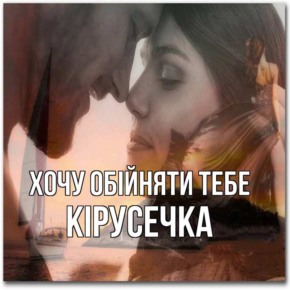 Открытка на каждый день з підписом, Кірусечка Хочу обійняти тебе возлюбленные Прикольна листівка з побажанням онлайн скачати безкоштовно 