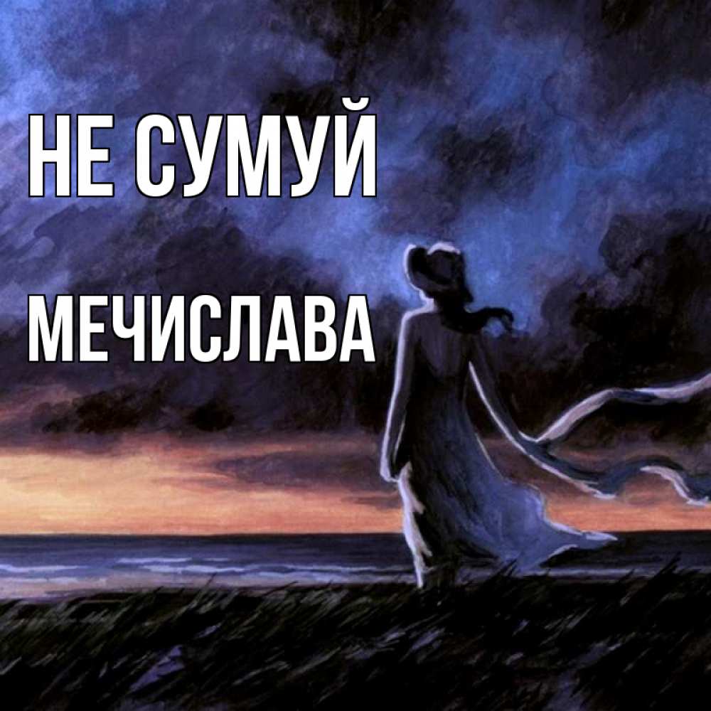 Открытка на каждый день з підписом, Мечислава Не сумуй картина Прикольна листівка з побажанням онлайн скачати безкоштовно 