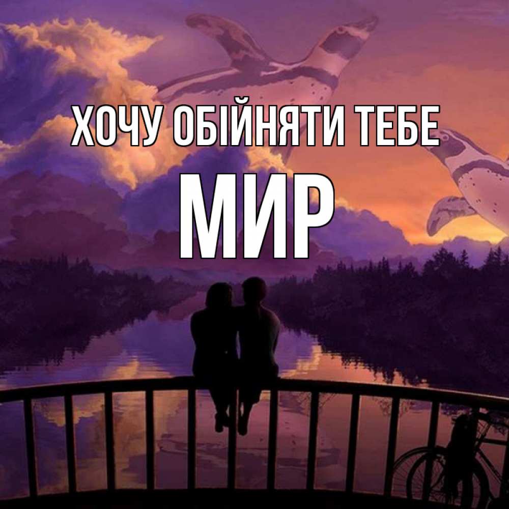 Открытка на каждый день з підписом, Мир Хочу обійняти тебе парочка сидит на мосте или на набережной Прикольна листівка з побажанням онлайн скачати безкоштовно 