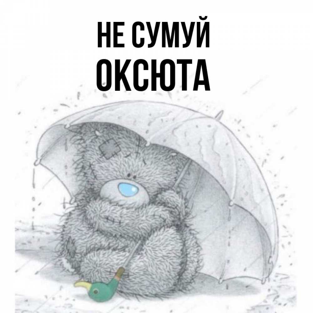 Открытка на каждый день з підписом, Оксюта Не сумуй спасите мишку Тедди Прикольна листівка з побажанням онлайн скачати безкоштовно 