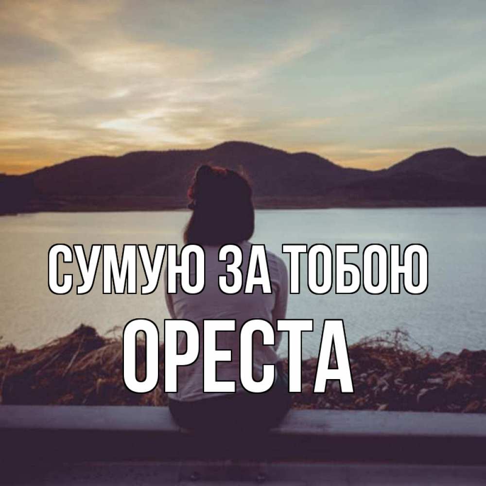 Открытка на каждый день з підписом, Ореста Сумую за тобою я уже соскучилась Прикольна листівка з побажанням онлайн скачати безкоштовно 