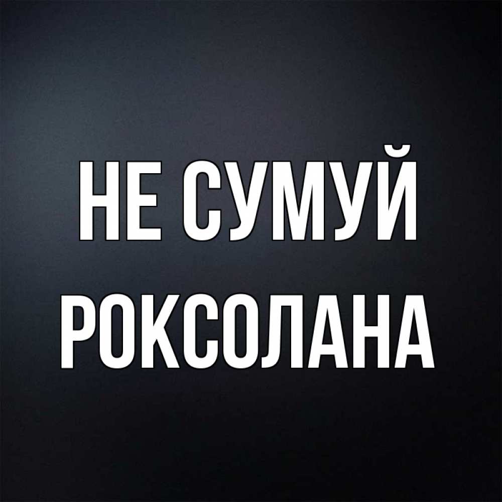 Открытка на каждый день з підписом, Роксолана Не сумуй Градиент серый Прикольна листівка з побажанням онлайн скачати безкоштовно 