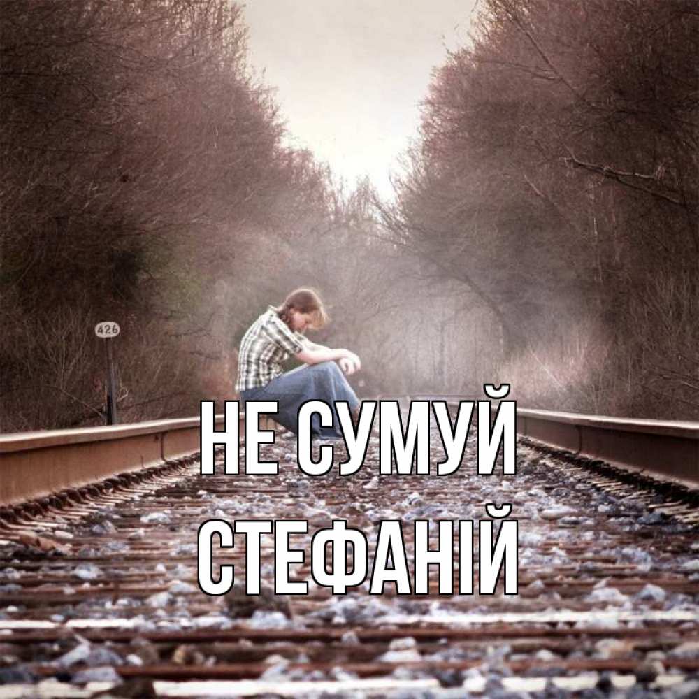 Открытка на каждый день з підписом, Стефаній Не сумуй девушка на рельсах Прикольна листівка з побажанням онлайн скачати безкоштовно 