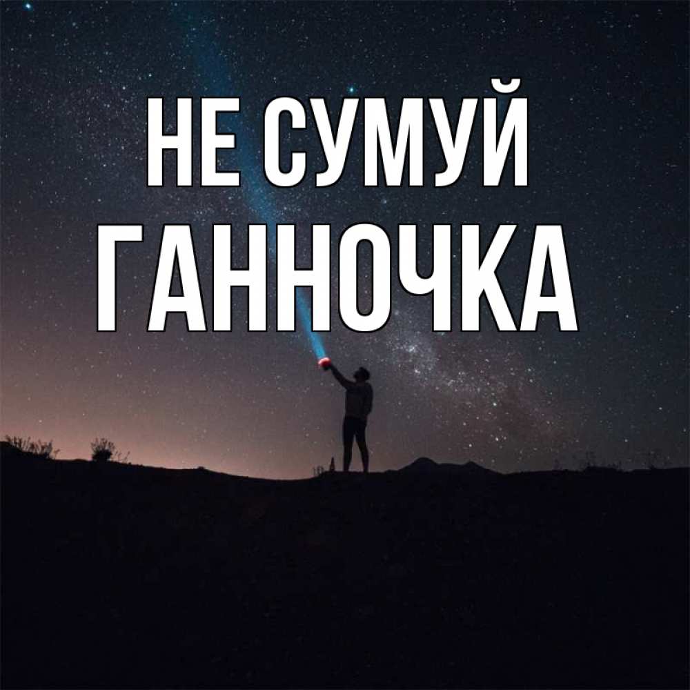 Открытка на каждый день з підписом, Ганночка Не сумуй луч света и млечный путь Прикольна листівка з побажанням онлайн скачати безкоштовно 