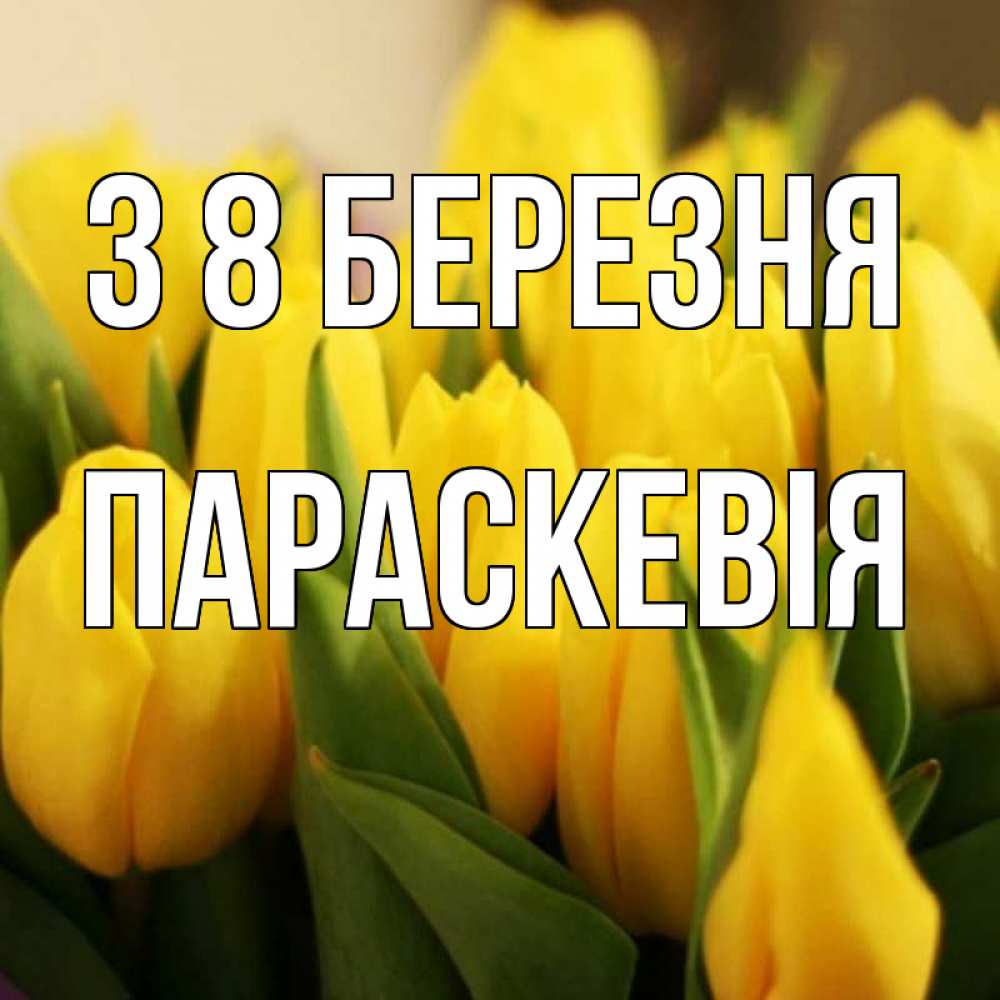 Открытка на каждый день з підписом, Параскевія З 8 БЕРЕЗНЯ цветы Прикольна листівка з побажанням онлайн скачати безкоштовно 