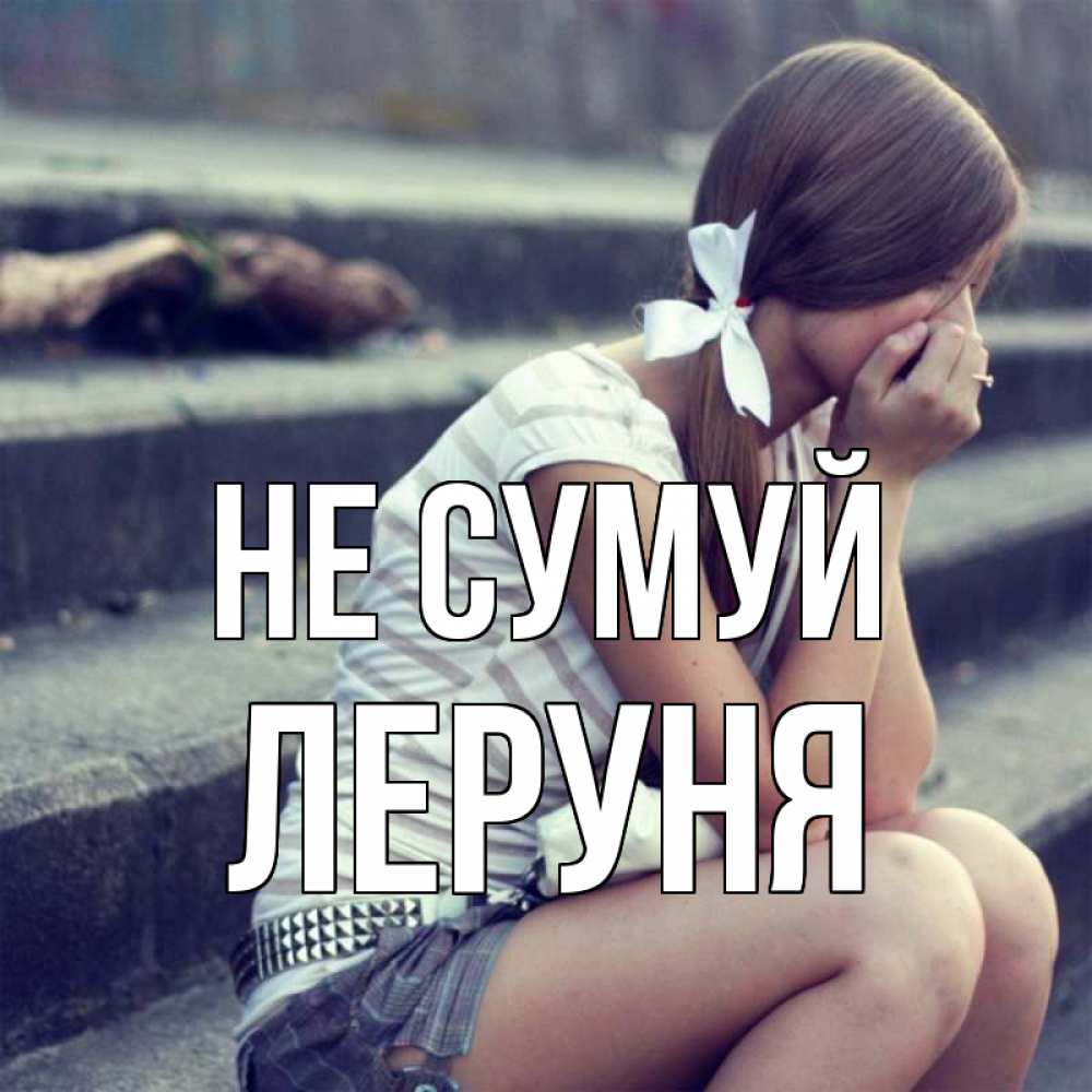 Открытка на каждый день з підписом, Леруня Не сумуй длинные волосы и белый бант Прикольна листівка з побажанням онлайн скачати безкоштовно 