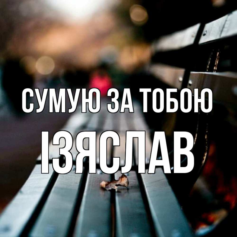 Открытка на каждый день з підписом, Ізяслав Сумую за тобою приходи скорее Прикольна листівка з побажанням онлайн скачати безкоштовно 