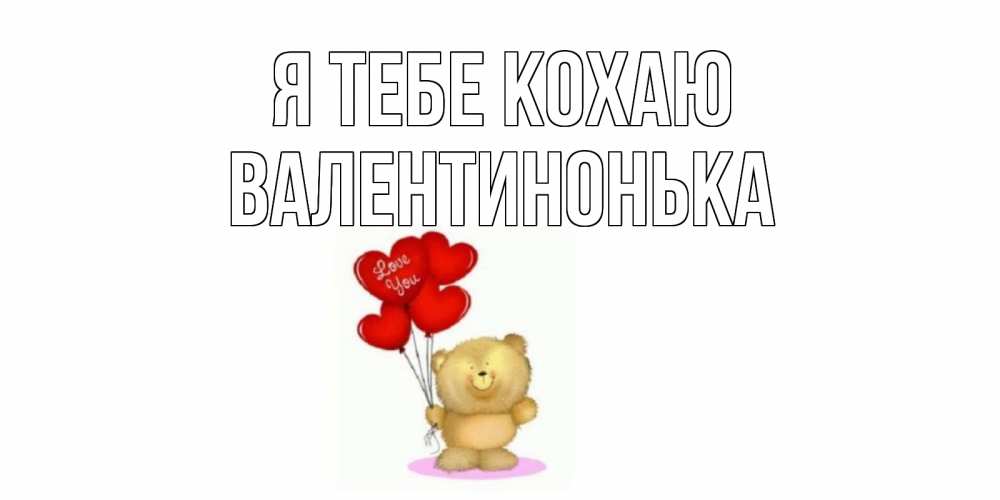 Открытка на каждый день з підписом, Валентинонька Я тебе кохаю плюшевый мишка, шарики Прикольна листівка з побажанням онлайн скачати безкоштовно 