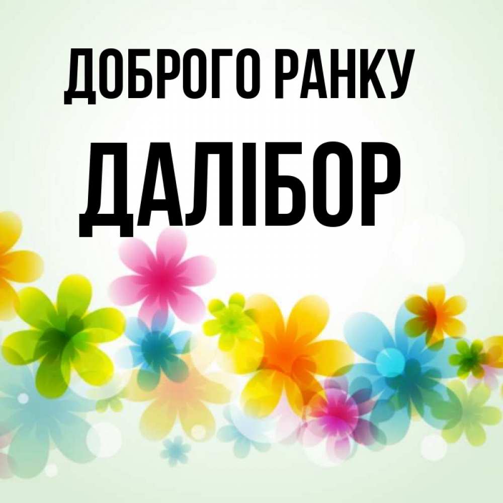 Открытка на каждый день з підписом, Далібор Доброго ранку позитивные цветочки Прикольна листівка з побажанням онлайн скачати безкоштовно 