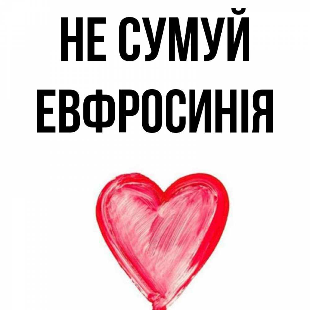 Открытка на каждый день з підписом, Евфросинія Не сумуй сердечко Прикольна листівка з побажанням онлайн скачати безкоштовно 