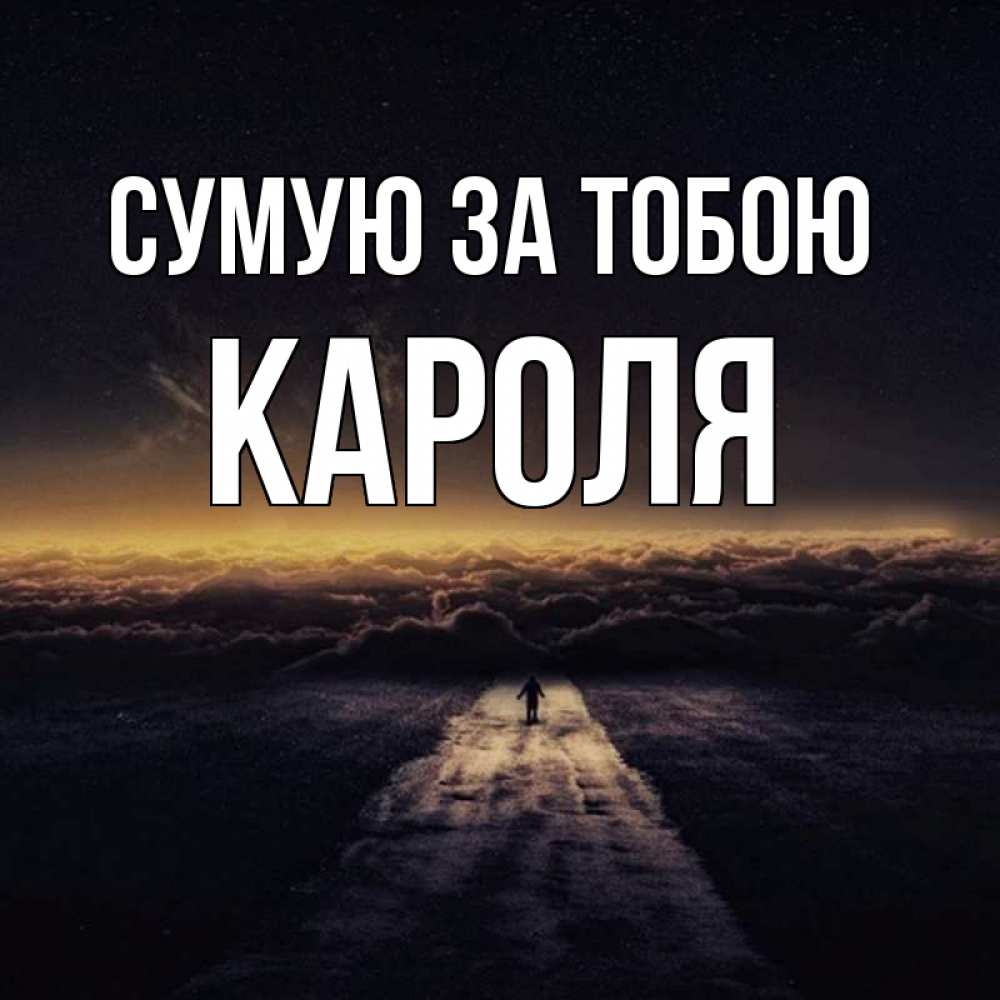 Открытка на каждый день з підписом, Кароля Сумую за тобою идем Прикольна листівка з побажанням онлайн скачати безкоштовно 