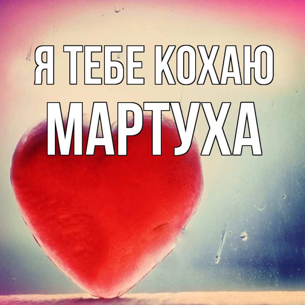 Открытка на каждый день з підписом, Мартуха Я тебе кохаю красное сердечко Прикольна листівка з побажанням онлайн скачати безкоштовно 