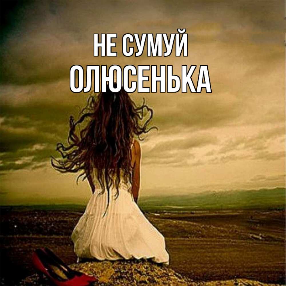 Открытка на каждый день з підписом, Олюсенька Не сумуй белое платье и длинные волосы Прикольна листівка з побажанням онлайн скачати безкоштовно 
