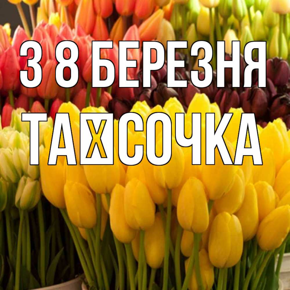 Открытка на каждый день з підписом, Таїсочка З 8 БЕРЕЗНЯ цветы Прикольна листівка з побажанням онлайн скачати безкоштовно 