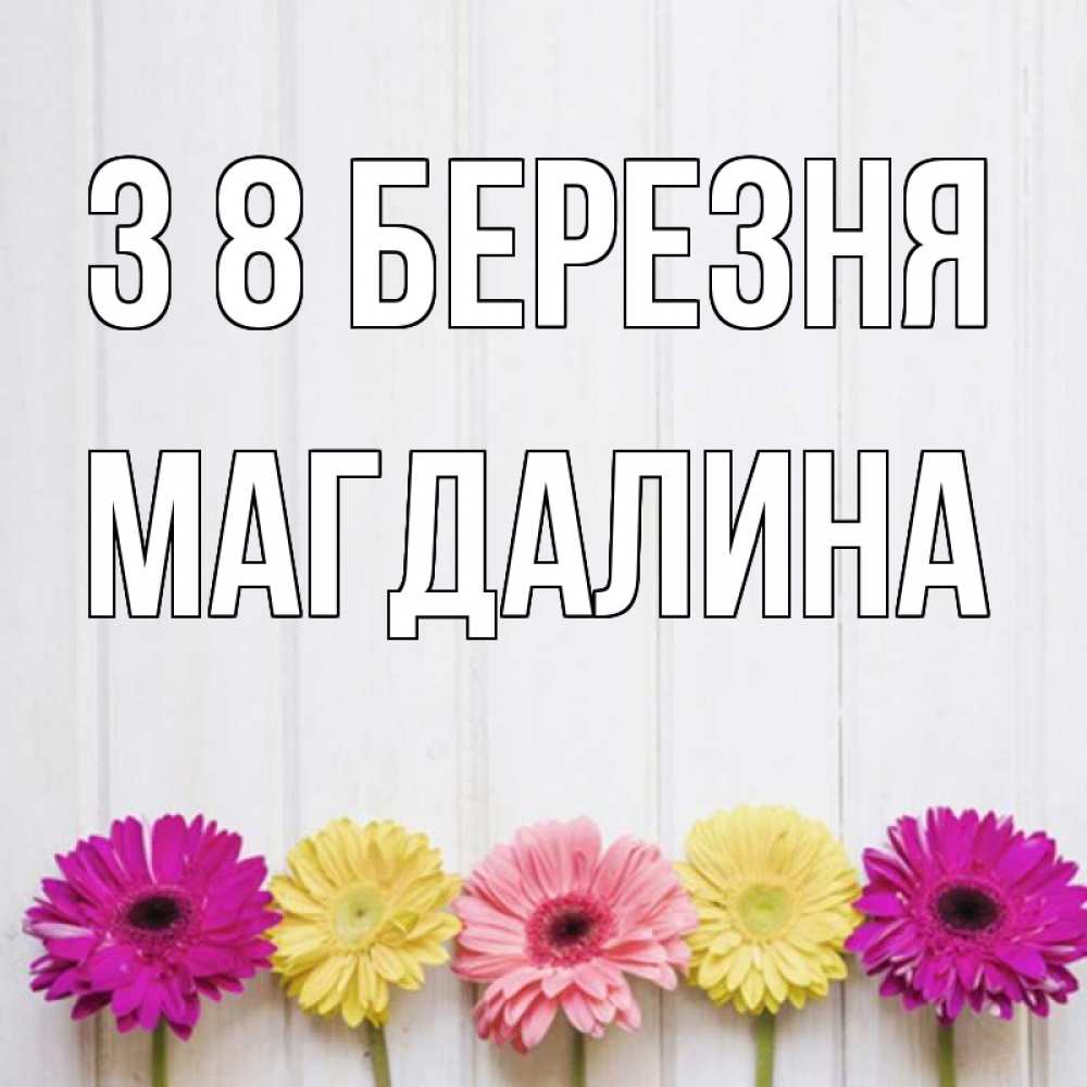 Открытка на каждый день з підписом, Магдалина З 8 БЕРЕЗНЯ женщинам 1 Прикольна листівка з побажанням онлайн скачати безкоштовно 