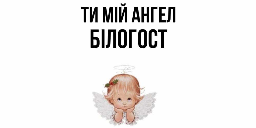 Открытка на каждый день з підписом, Білогост Ти мій ангел ангел Прикольна листівка з побажанням онлайн скачати безкоштовно 