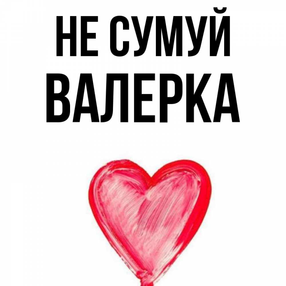 Открытка на каждый день з підписом, Валерка Не сумуй сердечко Прикольна листівка з побажанням онлайн скачати безкоштовно 