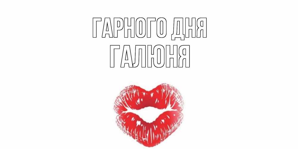 Открытка на каждый день з підписом, Галюня Гарного дня Поцелуй Прикольна листівка з побажанням онлайн скачати безкоштовно 